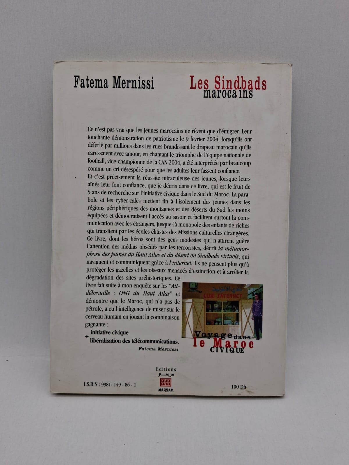 Fatema Mernissi Les Sindbads marocains : Voyage dans le Maroc civique Dans cet ouvrage, Fatema Mernissi part à la rencontre de Marocains engagés dans des actions citoyennes innovantes. Elle met en lumière des initiatives locales qui participent au développement social et culturel du pays. Le livre montre un Maroc dynamique, porté par des individus créatifs et solidaires. C’est un regard optimiste sur la société civile et son rôle dans la transformation du pays.