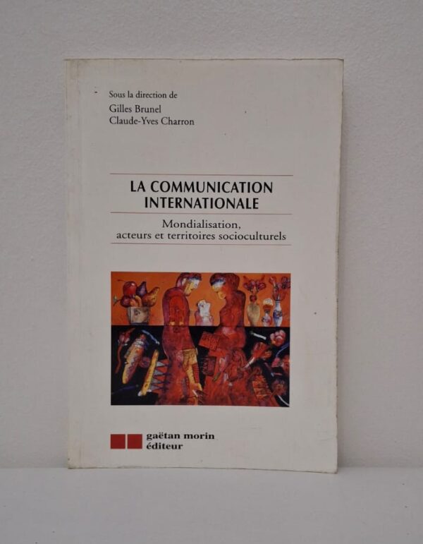 La Communication internationale : Mondialisation, acteurs et territoires socioculturels-Sous la direction de Gilles Brunel et Claude-Yves Charron