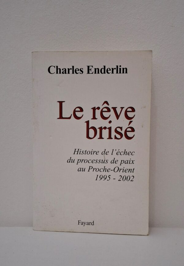 Le rêve brisé : Histoire de l'échec du processus de paix au Proche-Orient 1995 - 2002-Charles Enderlin