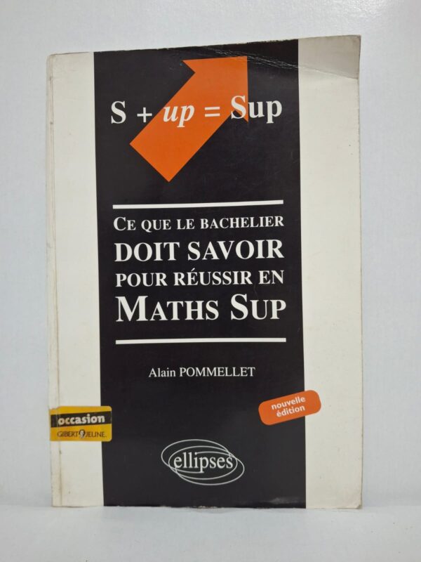 Ce que le bachelier doit savoir pour réussir en Maths Sup (Nouvelle édition)-Alain Pommellet