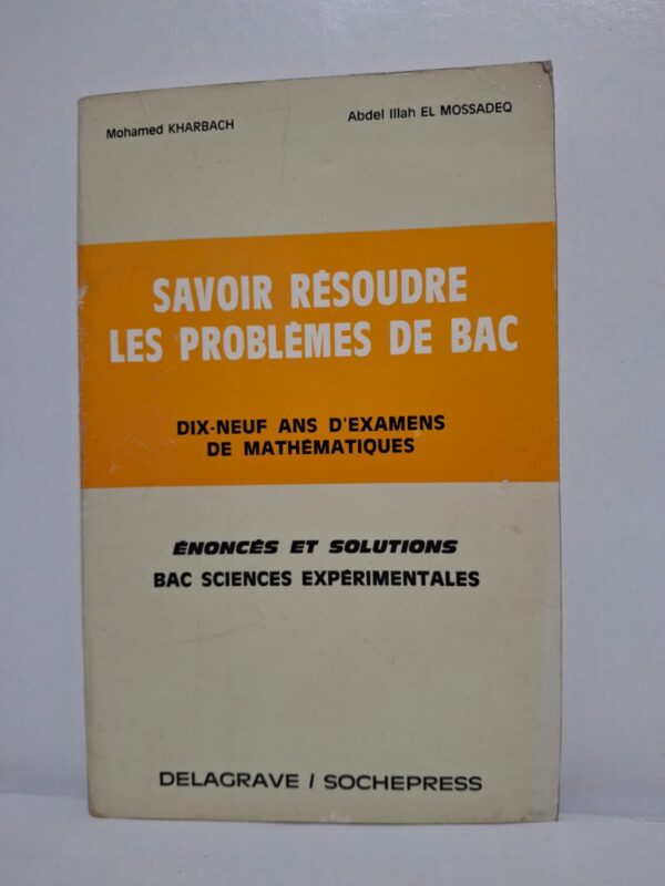 Savoir résoudre les problèmes de bac : Dix-neuf ans d'examens de mathématiques (Énoncés et solutions - Bac Sciences Expérimentales)-Mohamed Kharbach / Abdel Illah El Mossadeq