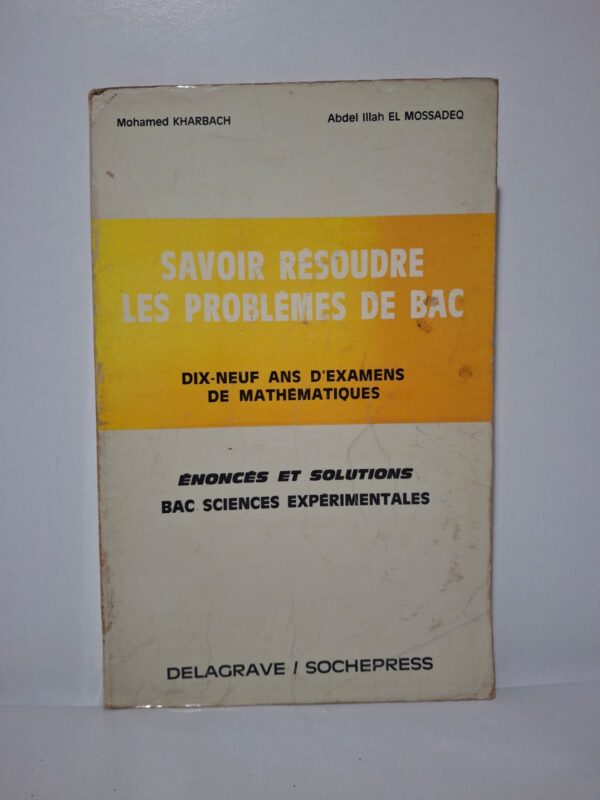 Savoir résoudre les problèmes de bac : dix-neuf ans d'examens de mathématiques (Énoncés et solutions - Bac sciences expérimentales)-Mohamed Kharbach, Abdel Illah El Mossadeq