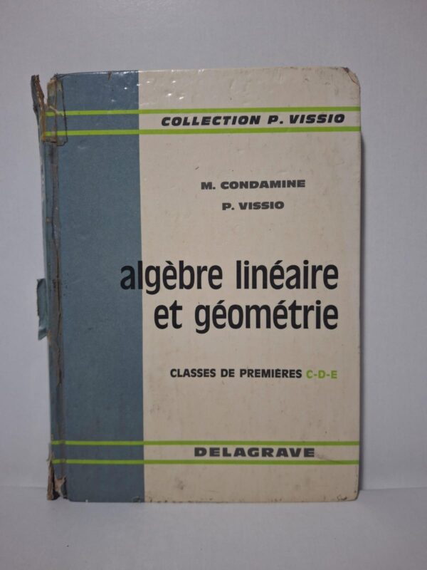 Algèbre linéaire et géométrie - Classes de premières C-D-E (Collection P. Vissio)-M. Condamine, P. Vissio