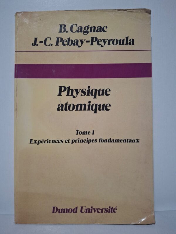 Physique atomique. Tome 1 : Expériences et principes fondamentaux - B. Cagnac, J.-C. Pebay-Peyroula