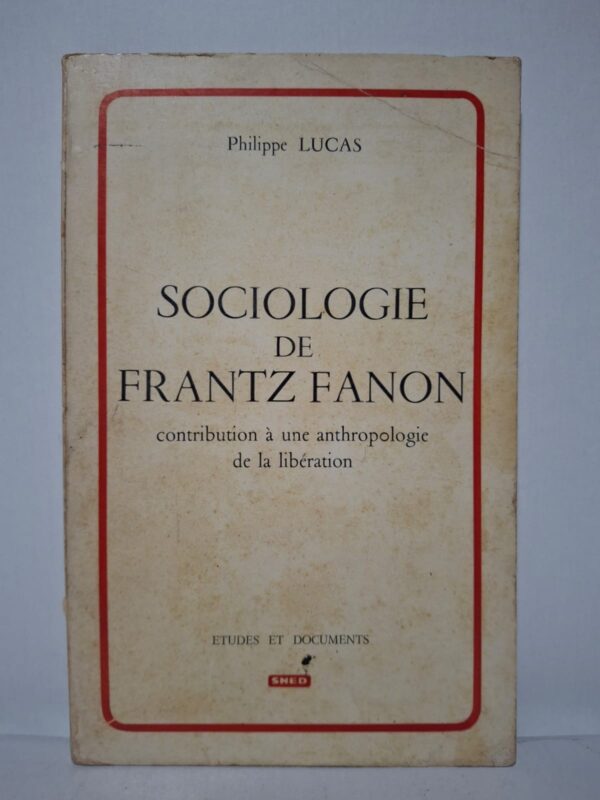 SOCIOLOGIE DE FRANTZ FANON : contribution à une anthropologie de la libération-Philippe LUCAS