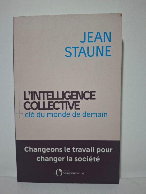 -L'INTELLIGENCE COLLECTIVE clé du monde de demain : Changeons le travail pour changer la société-JEAN STAUNE