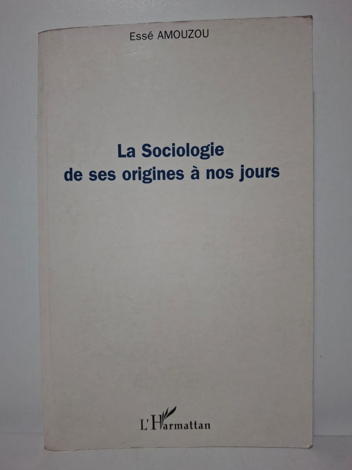 La Sociologie de ses origines à nos jours - Essé Amouzou La Sociologie de ses origines à nos jours - Essé Amouzou
