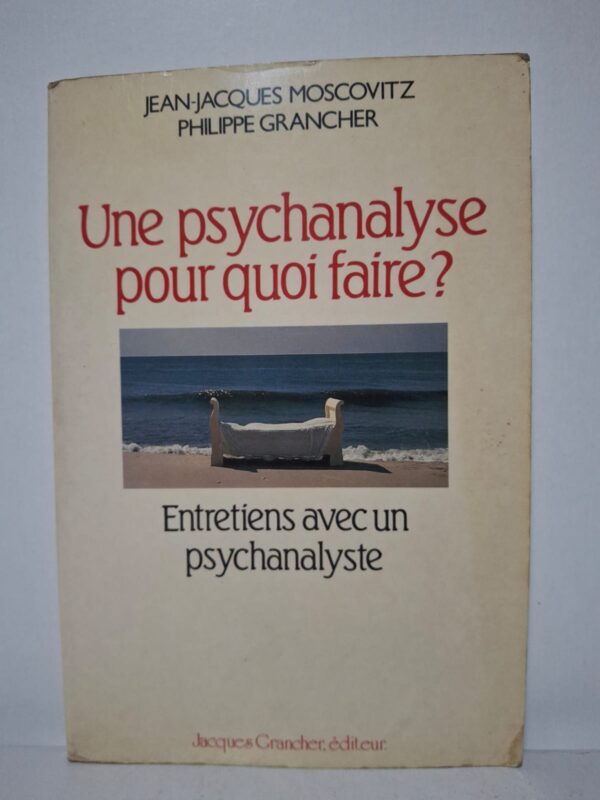 Une psychanalyse pour quoi faire ? Entretiens avec un psychanalyste - Jean-Jacques Moscovitz, Philippe Grancher