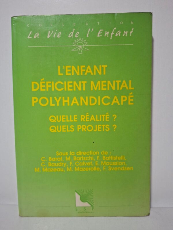 L'enfant déficient mental polyhandicapé : Quelle réalité ? Quels projets ? - Sous la direction de C. Barat, M. Bartschi, F. Battistelli, C. Baudry, F. Calvet, E. Maussion, M. Mazeau, M. Mazerolle, F. Svendsen