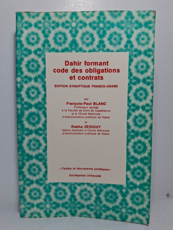 Dahir formant code des obligations et contrats : Édition synoptique Franco-Arabe - François-Paul Blanc et Rabha Zeidguy