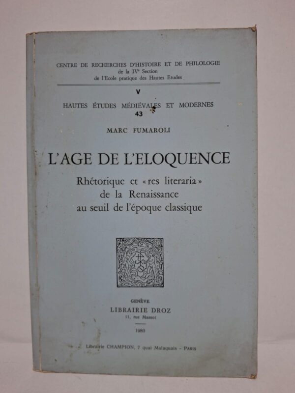 L'âge de l'éloquence : Rhétorique et « res literaria » de la Renaissance au seuil de l'époque classique - Marc Fumaroli