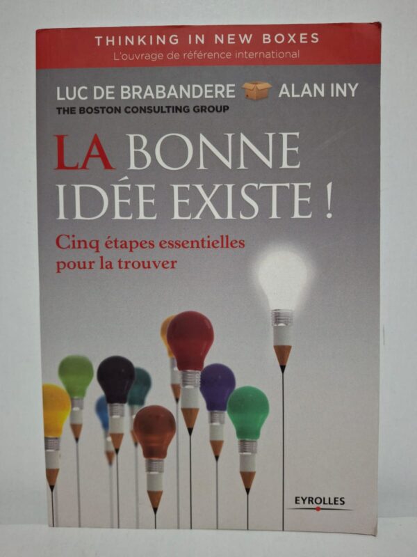 La bonne idée existe ! Cinq étapes essentielles pour la trouver - Luc de Brabandere et Alan Iny