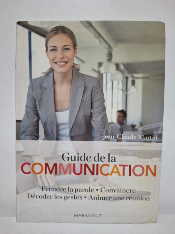 Guide de la communication : Prendre la parole • Convaincre • Décoder les gestes • Animer une réunion — Jean-Claude Martin