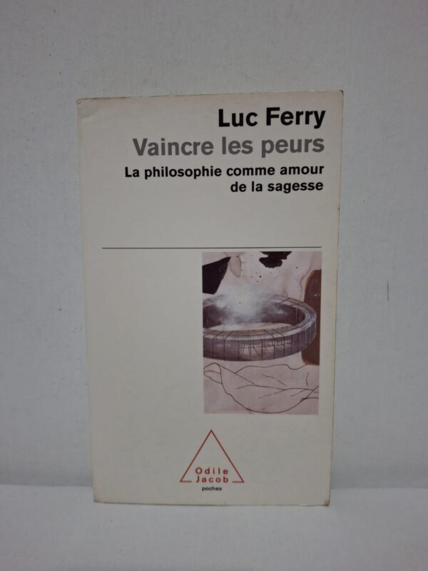 Vaincre les peurs : La philosophie comme amour de la sagesse — Luc Ferry