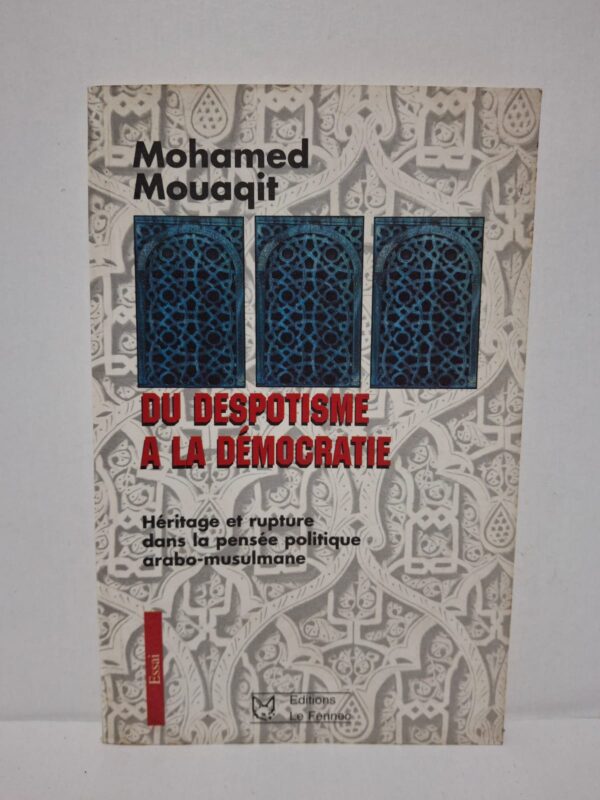 Du despotisme à la démocratie : Héritage et rupture dans la pensée politique arabo-musulmane – Mohamed Mouaqit