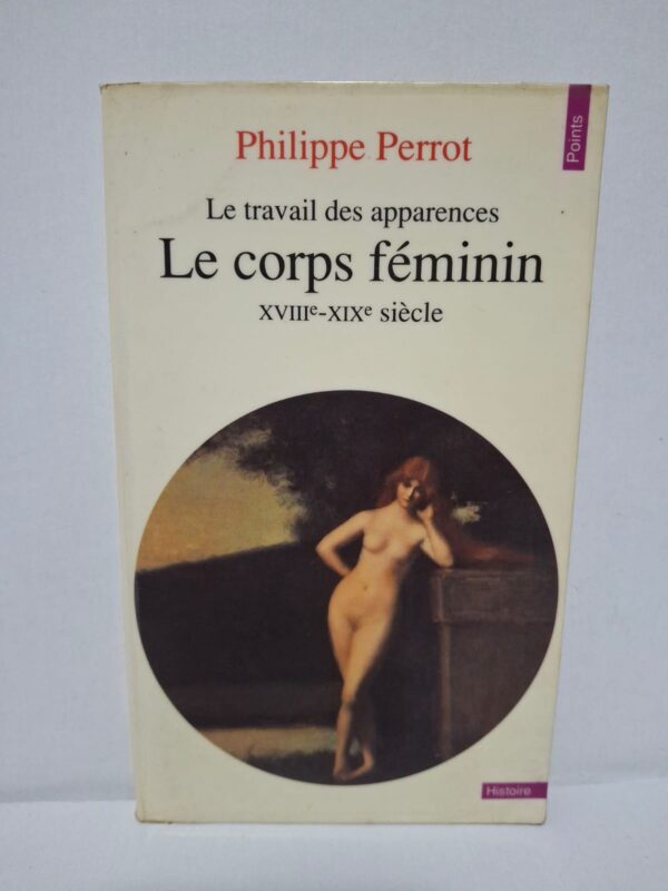 Le travail des apparences : Le corps féminin XVIIIe-XIXe siècle – Philippe Perrot