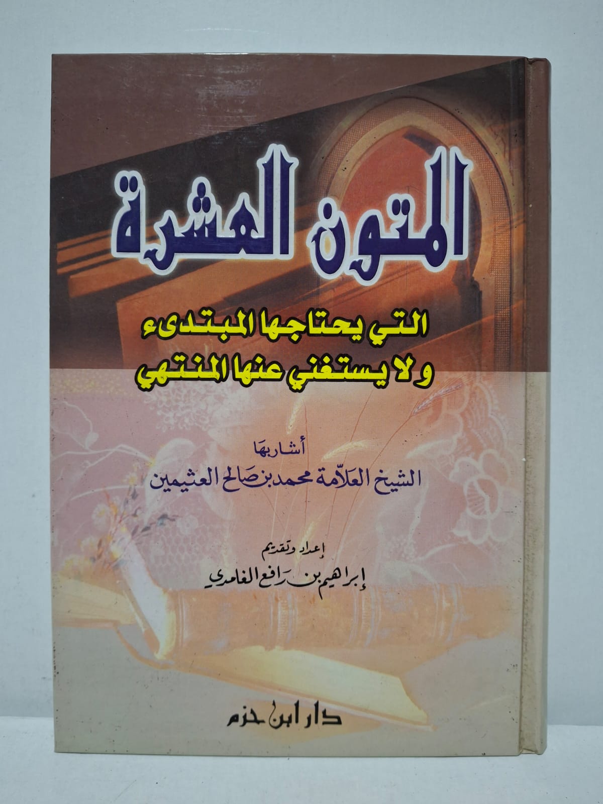 المتون العشرة التي يحتاجها المبتدئ ولا يستغني عنها المنتهي - أشار بها: الشيخ العلامة محمد بن صالح العثيمين (إعداد وتقديم: إبراهيم بن رافع الغامدي) المتون العشرة التي يحتاجها المبتدئ ولا يستغني عنها المنتهي - أشار بها: الشيخ العلامة محمد بن صالح العثيمين (إعداد وتقديم: إبراهيم بن رافع الغامدي)