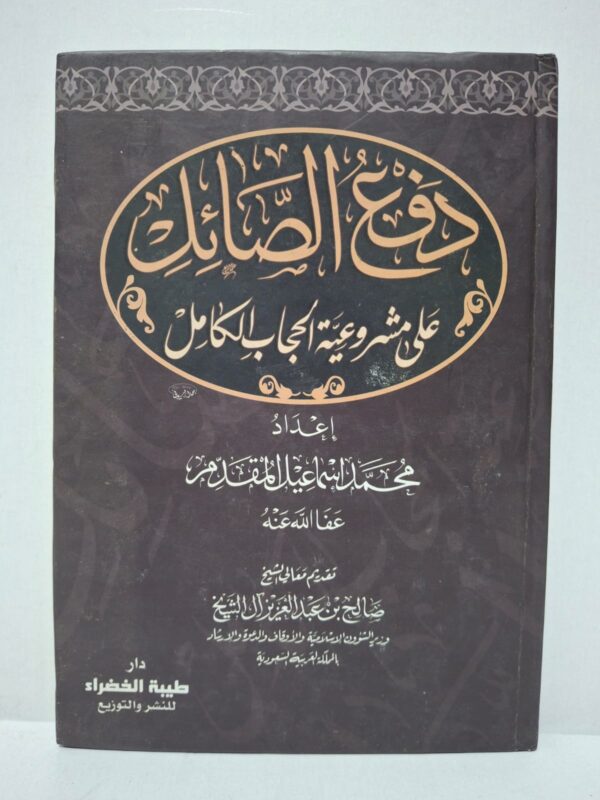 دفع الصائل على مشروعية الحجاب الكامل - إعداد: محمد إسماعيل المقدم (عفا الله عنه) (تقديم معالي الشيخ صالح بن عبد العزيز آل الشيخ وزير الشؤون الإسلامية والأوقاف والدعوة والإرشاد بالمملكة العربية السعودية)