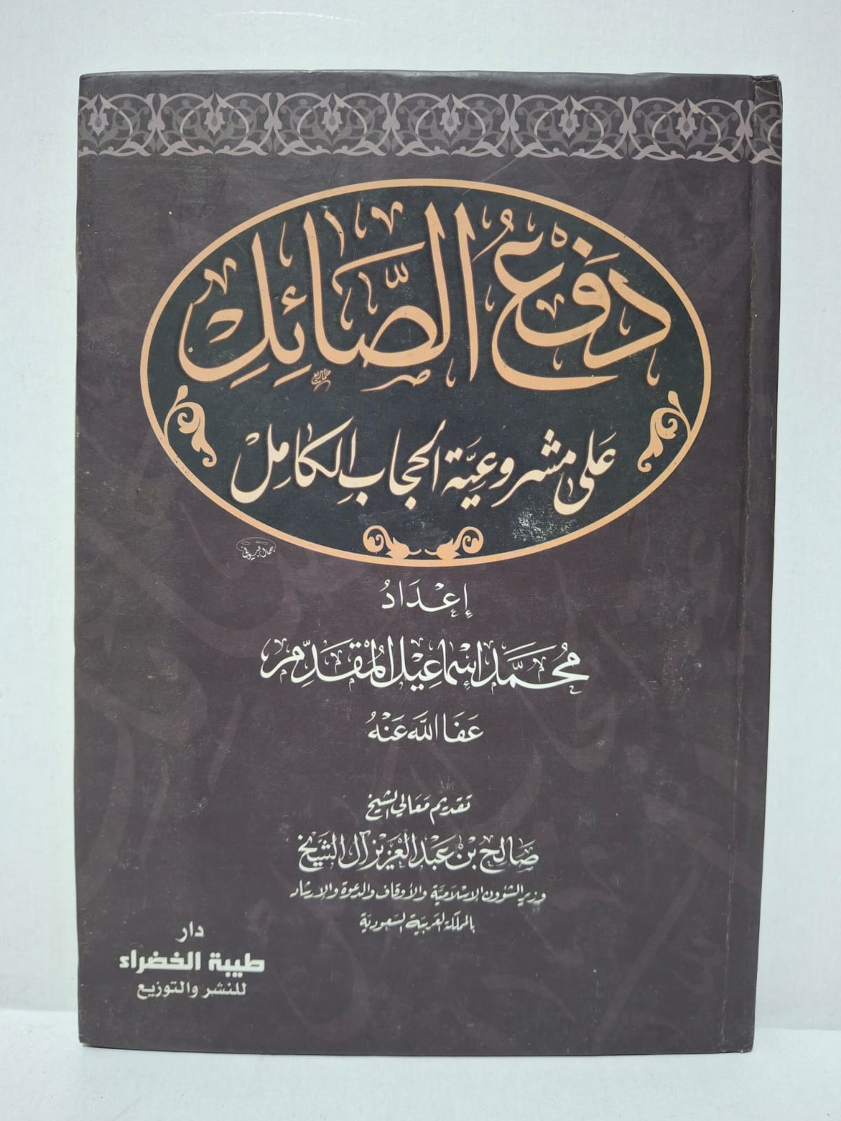 دفع الصائل على مشروعية الحجاب الكامل - إعداد: محمد إسماعيل المقدم (عفا الله عنه) (تقديم معالي الشيخ صالح بن عبد العزيز آل الشيخ وزير الشؤون الإسلامية والأوقاف والدعوة والإرشاد بالمملكة العربية السعودية) دفع الصائل على مشروعية الحجاب الكامل - إعداد: محمد إسماعيل المقدم (عفا الله عنه) (تقديم معالي الشيخ صالح بن عبد العزيز آل الشيخ وزير الشؤون الإسلامية والأوقاف والدعوة والإرشاد بالمملكة العربية السعودية)