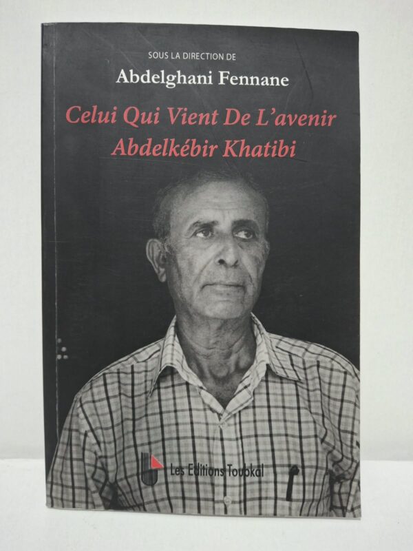 Celui Qui Vient De L'avenir : Abdelkébir Khatibi - sous la direction de Abdelghani Fennane