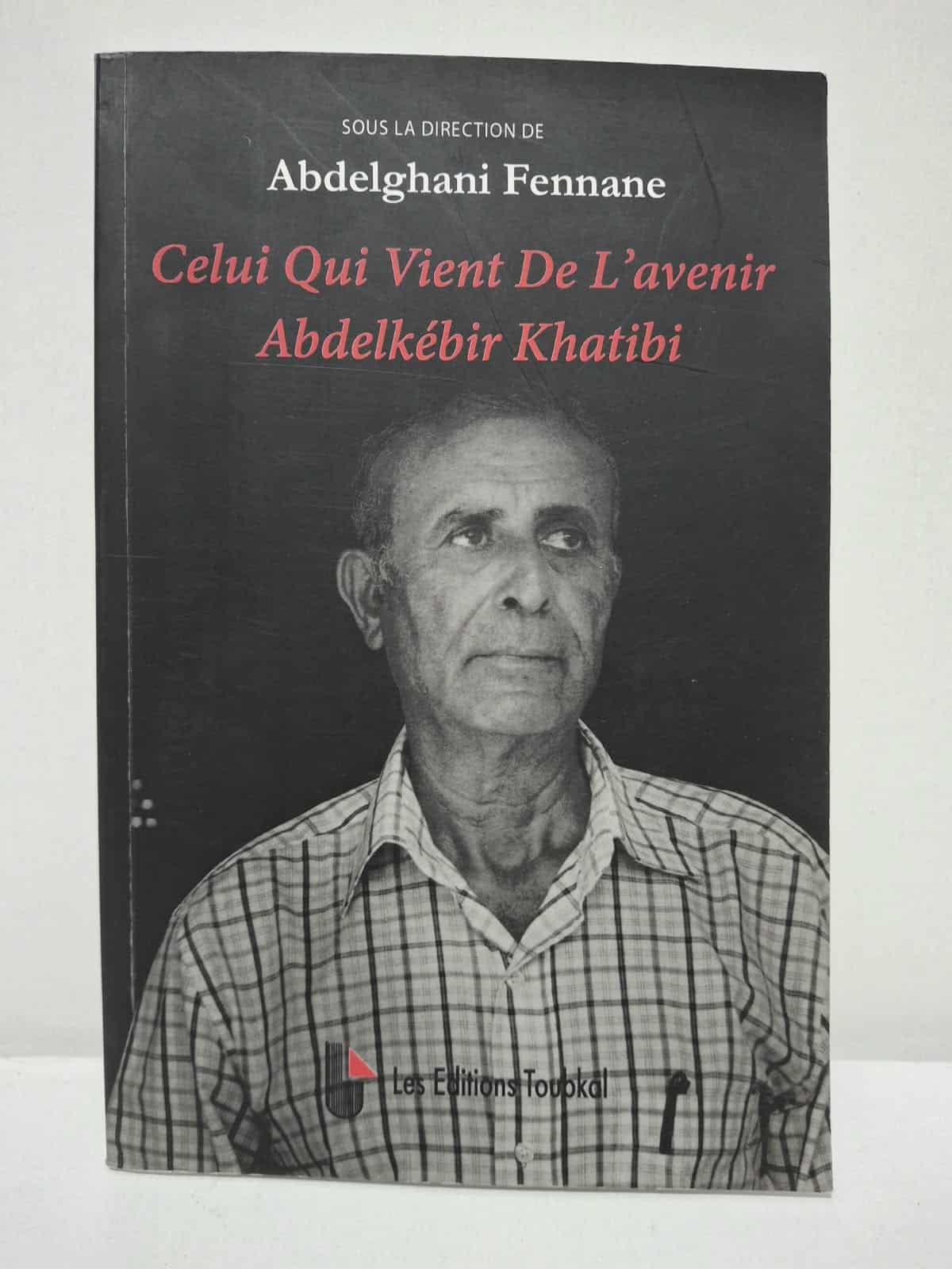 Celui Qui Vient De L'avenir : Abdelkébir Khatibi - sous la direction de Abdelghani Fennane Celui Qui Vient De L'avenir : Abdelkébir Khatibi - sous la direction de Abdelghani Fennane