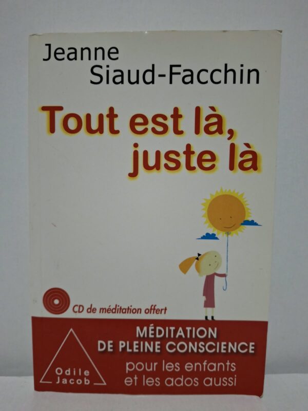 Tout est là, juste là : Méditation de pleine conscience pour les enfants et les ados aussi - Jeanne Siaud-Facchin