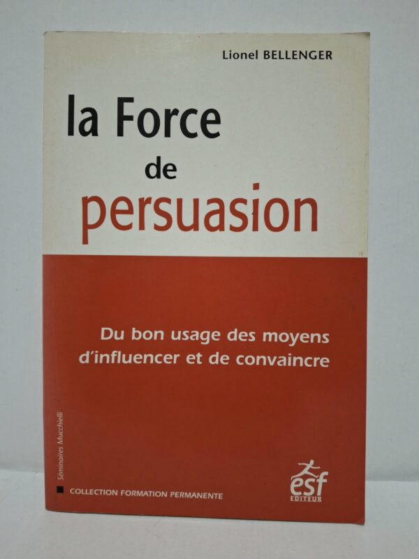 La Force de persuasion : Du bon usage des moyens d'influencer et de convaincre - Lionel Bellenger