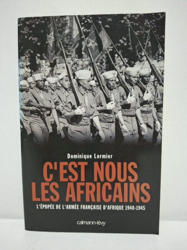 C'est nous les Africains : L'épopée de l'armée française d'Afrique 1940-1945 - Dominique Lormier