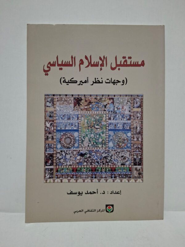 مستقبل الإسلام السياسي (وجهات نظر أمريكية) - إعداد: د. أحمد يوسف