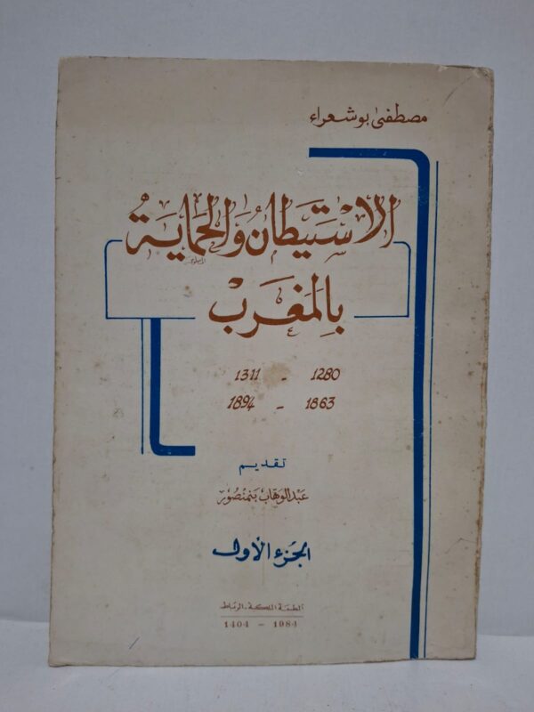 الاستيطان والحماية بالمغرب (1280 - 1311 هـ / 1863 - 1894 م) - مصطفى بوشعراء (تقديم: عبد الوهاب بنمنصور) (الجزء الأول)