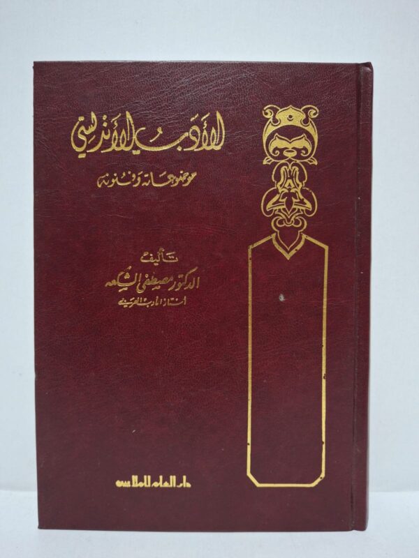 الأدب الأندلسي: موضوعاته وفنونه - تأليف: الدكتور مصطفى الشكعة (أستاذ الأدب العربي)